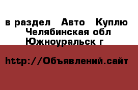  в раздел : Авто » Куплю . Челябинская обл.,Южноуральск г.